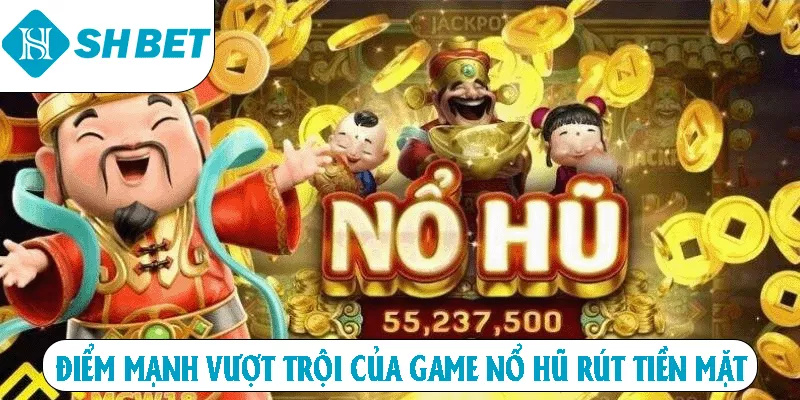 Điểm mạnh vượt trội của game nổ hũ rút tiền mặt 