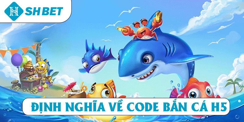 Định nghĩa về Code Bắn Cá H5