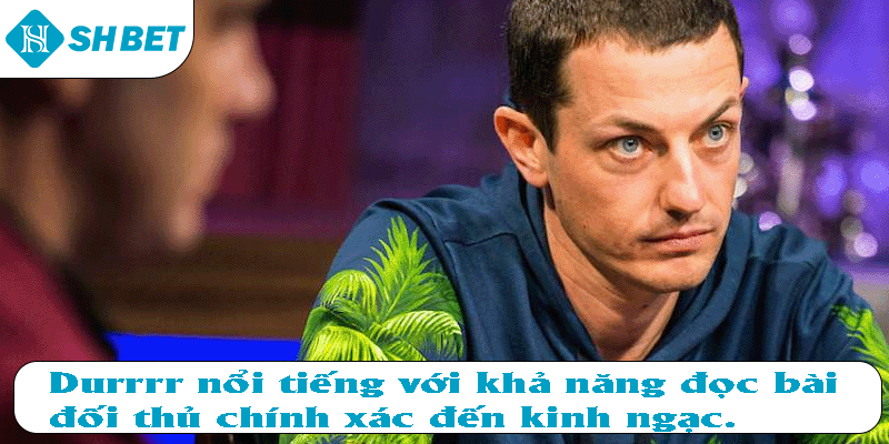 Durrrr nổi tiếng với khả năng đọc bài đối thủ chính xác đến kinh ngạc.