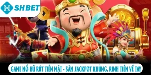 Game nổ hũ rút tiền mặt săn jackpot khủng rinh tiền về tay