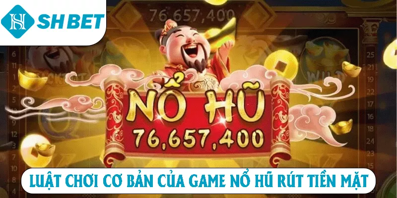 Luật chơi cơ bản của game Nổ hũ rút tiền mặt