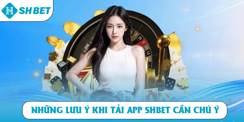 Những lưu ý khi tải app SHBET cần chú ý 