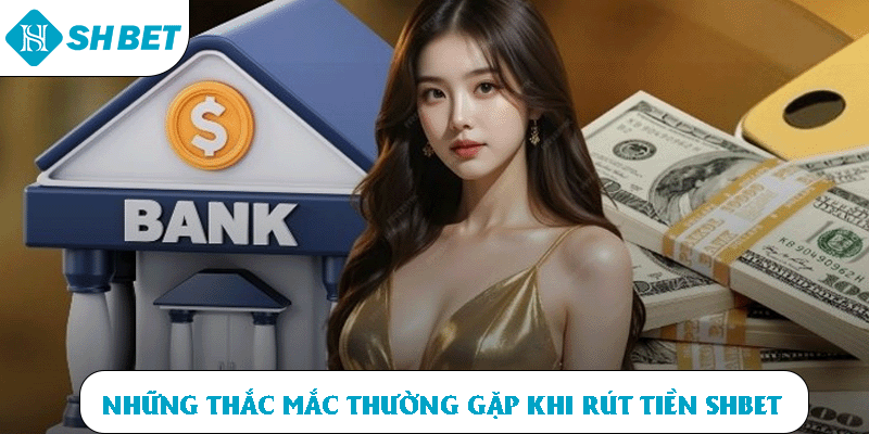 Những thắc mắc thường gặp khi rút tiền SHBET
