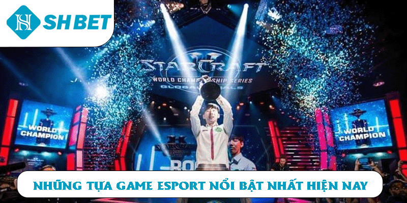 Những tựa game Esport nổi bật nhất hiện nay 