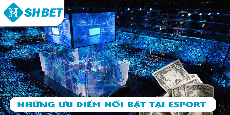 Những ưu điểm nổi bật tại Esport 