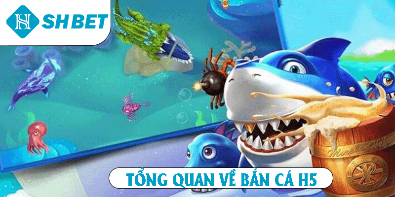 Tổng quan về Bắn Cá H5