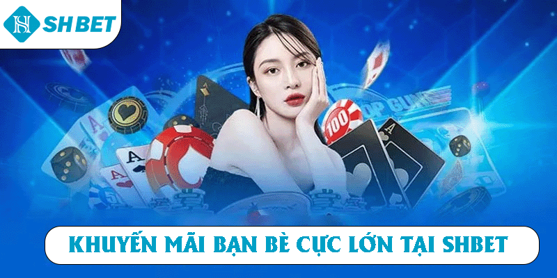 Khuyến mãi bạn bè cực lớn tại SHBET
