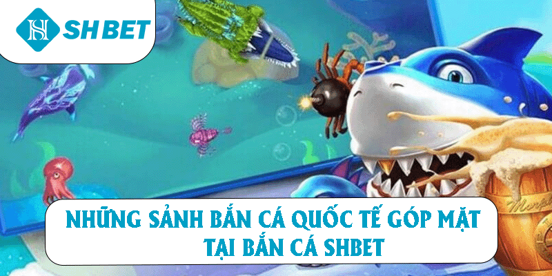 Những sảnh bắn cá quốc tế góp mặt tại bắn cá SHBET 