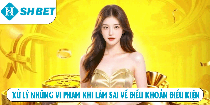 Xứ lý những vi phạm khi làm sai về điều khoản điều kiện